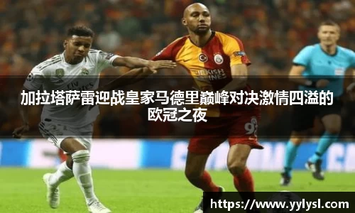 百乐博blb加拉塔萨雷迎战皇家马德里巅峰对决激情四溢的欧冠之夜