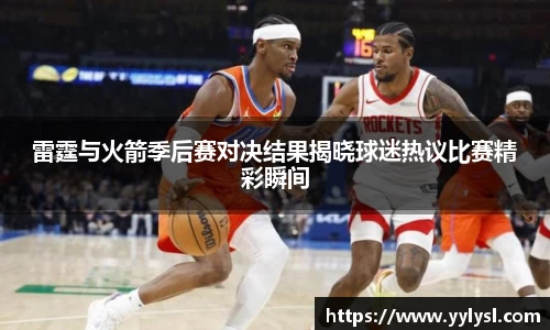百乐博blb雷霆与火箭季后赛对决结果揭晓球迷热议比赛精彩瞬间